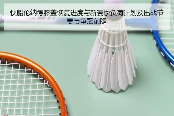快船伦纳德膝盖恢复进度与新赛季负荷计划及出战节奏与争冠前瞻