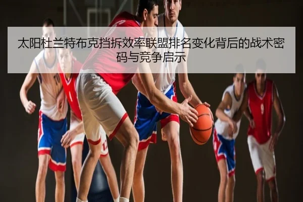 太阳杜兰特布克挡拆效率联盟排名变化背后的战术密码与竞争启示