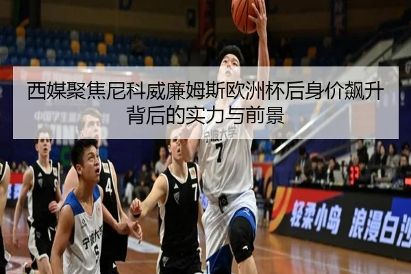 西媒聚焦尼科威廉姆斯欧洲杯后身价飙升背后的实力与前景