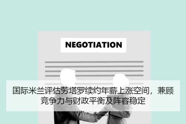 国际米兰评估劳塔罗续约年薪上涨空间，兼顾竞争力与财政平衡及阵容稳定
