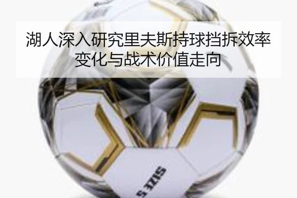 湖人深入研究里夫斯持球挡拆效率变化与战术价值走向