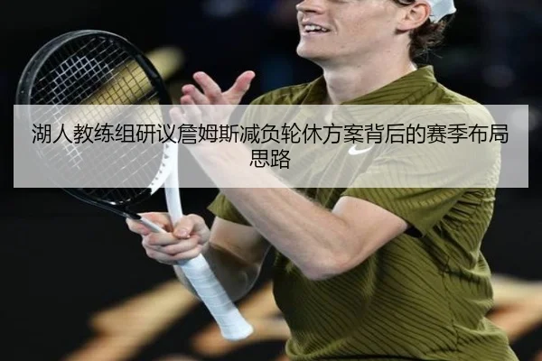 湖人教练组研议詹姆斯减负轮休方案背后的赛季布局思路
