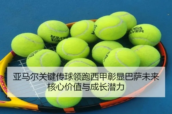 亚马尔关键传球领跑西甲彰显巴萨未来核心价值与成长潜力