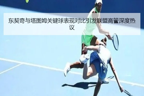 东契奇与塔图姆关键球表现对比引发联盟高管深度热议